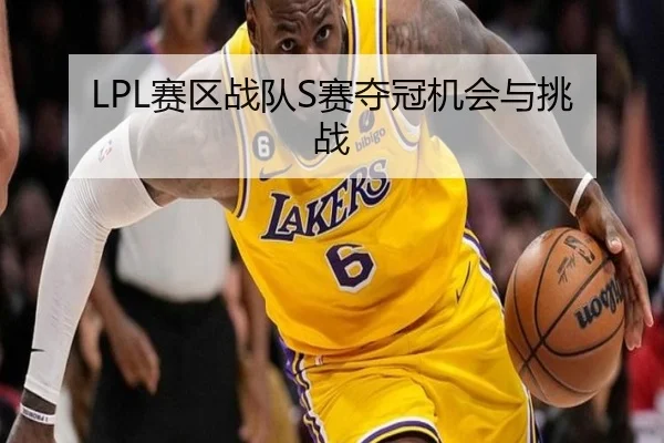 LPL赛区战队S赛夺冠机会与挑战